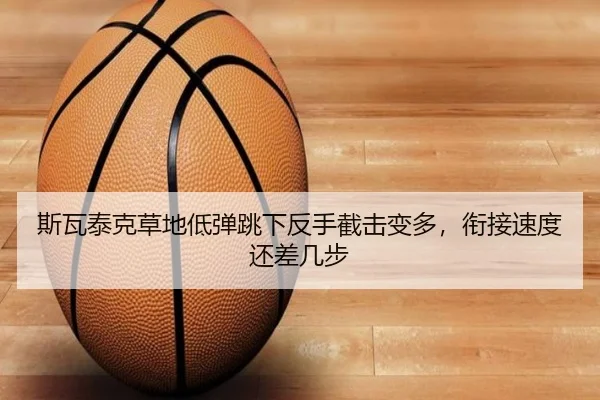 斯瓦泰克草地低弹跳下反手截击变多，衔接速度还差几步