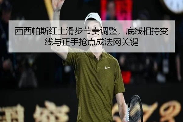 西西帕斯红土滑步节奏调整，底线相持变线与正手抢点成法网关键